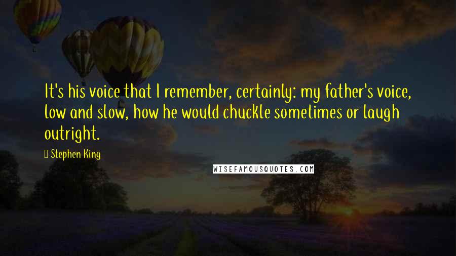 Stephen King Quotes: It's his voice that I remember, certainly: my father's voice, low and slow, how he would chuckle sometimes or laugh outright.