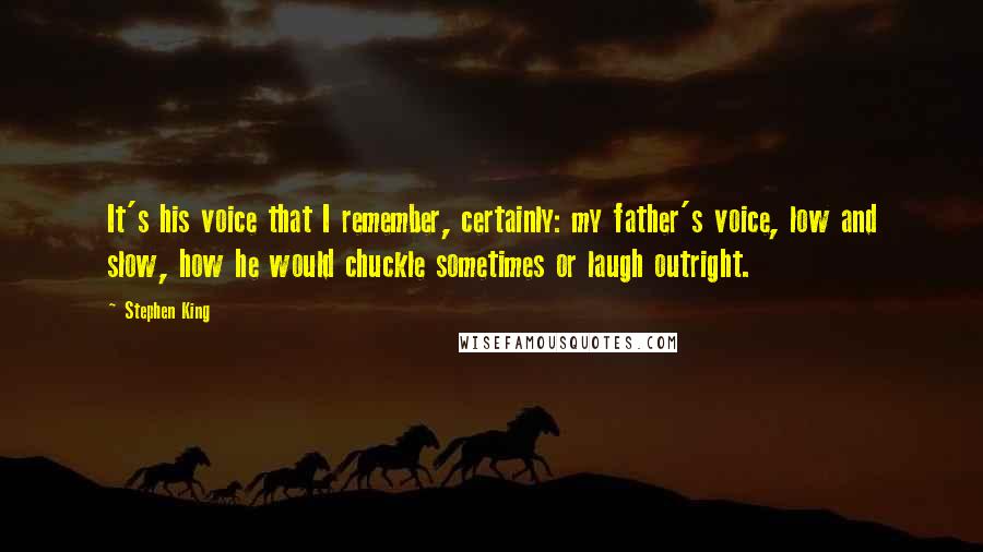 Stephen King Quotes: It's his voice that I remember, certainly: my father's voice, low and slow, how he would chuckle sometimes or laugh outright.