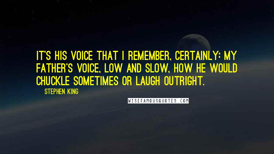 Stephen King Quotes: It's his voice that I remember, certainly: my father's voice, low and slow, how he would chuckle sometimes or laugh outright.