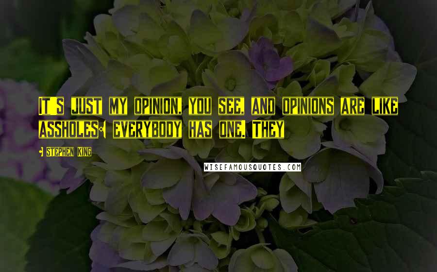 Stephen King Quotes: It's just my opinion, you see, and opinions are like assholes: everybody has one. They