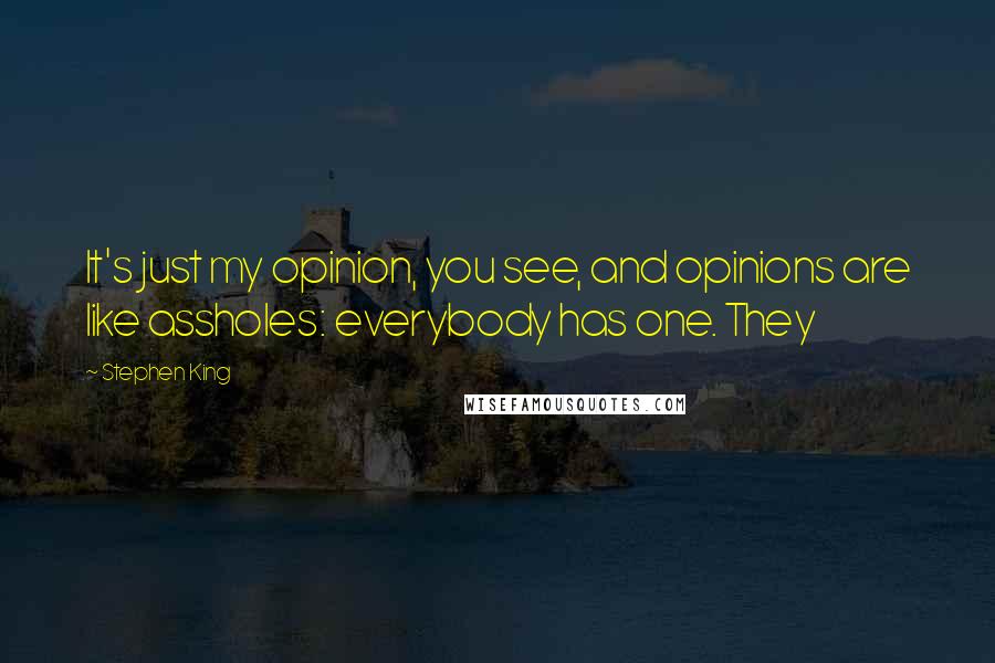 Stephen King Quotes: It's just my opinion, you see, and opinions are like assholes: everybody has one. They