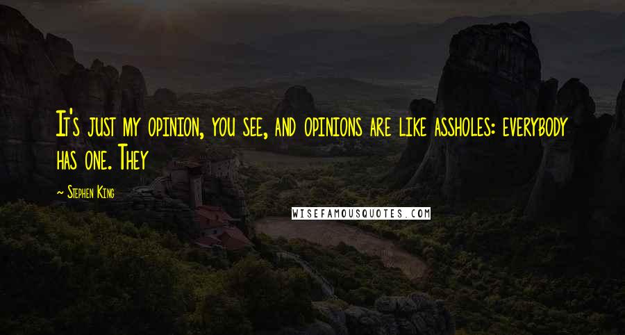 Stephen King Quotes: It's just my opinion, you see, and opinions are like assholes: everybody has one. They