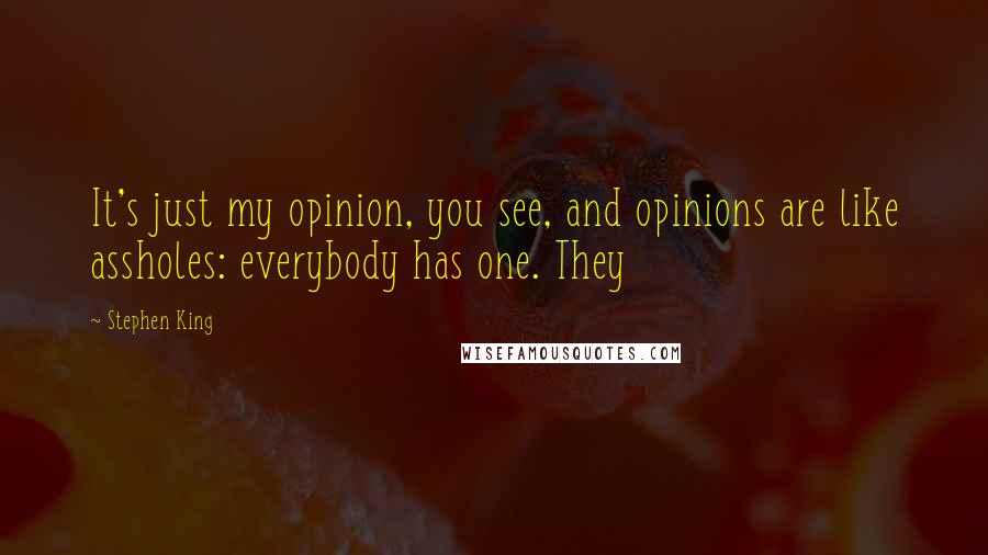 Stephen King Quotes: It's just my opinion, you see, and opinions are like assholes: everybody has one. They