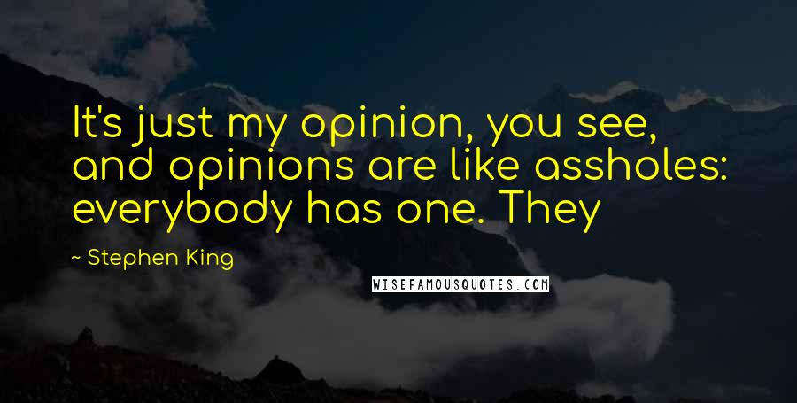 Stephen King Quotes: It's just my opinion, you see, and opinions are like assholes: everybody has one. They