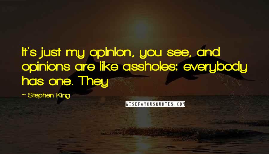 Stephen King Quotes: It's just my opinion, you see, and opinions are like assholes: everybody has one. They