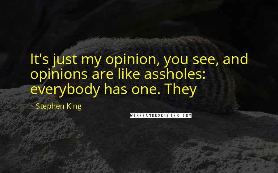 Stephen King Quotes: It's just my opinion, you see, and opinions are like assholes: everybody has one. They