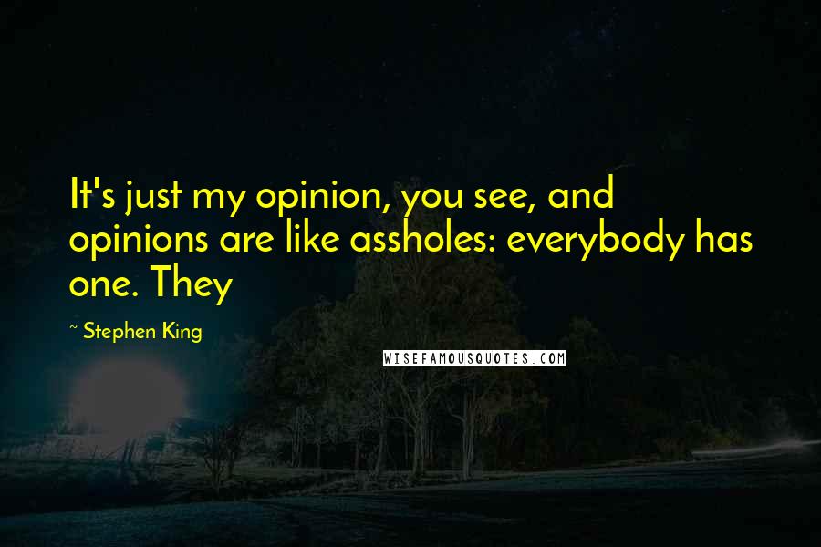 Stephen King Quotes: It's just my opinion, you see, and opinions are like assholes: everybody has one. They