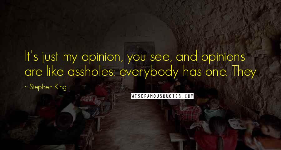 Stephen King Quotes: It's just my opinion, you see, and opinions are like assholes: everybody has one. They