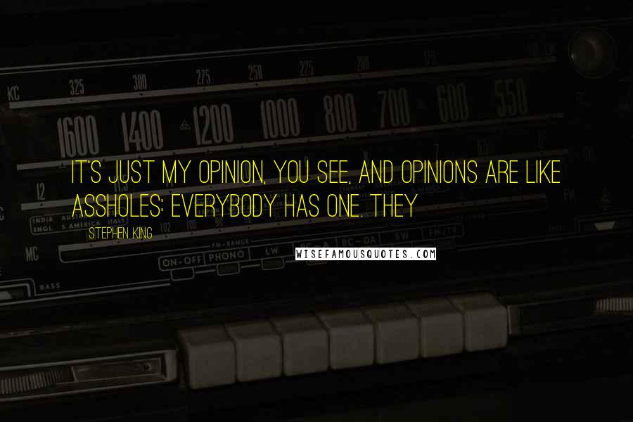 Stephen King Quotes: It's just my opinion, you see, and opinions are like assholes: everybody has one. They