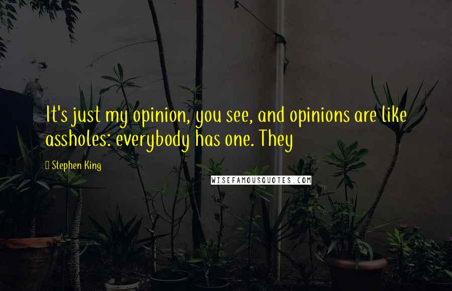 Stephen King Quotes: It's just my opinion, you see, and opinions are like assholes: everybody has one. They