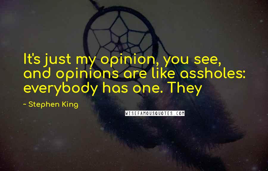 Stephen King Quotes: It's just my opinion, you see, and opinions are like assholes: everybody has one. They