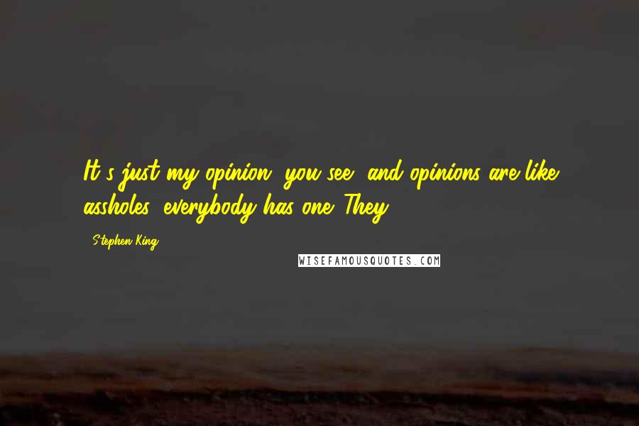 Stephen King Quotes: It's just my opinion, you see, and opinions are like assholes: everybody has one. They