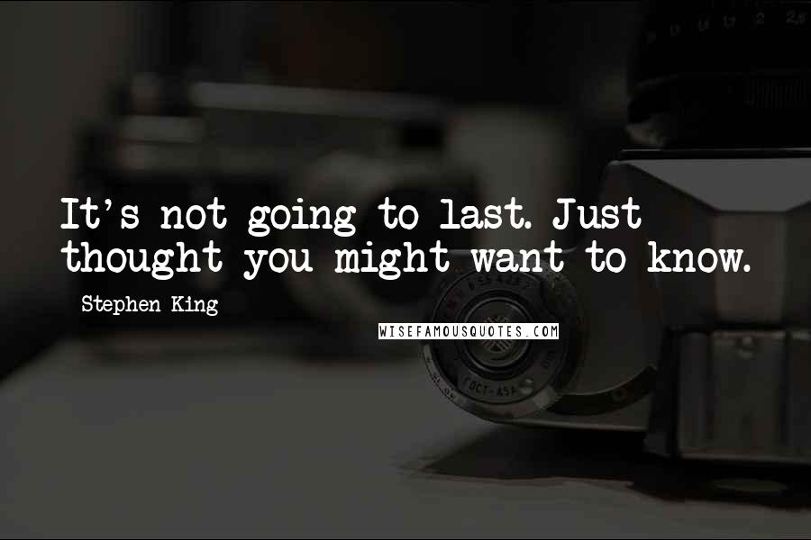 Stephen King Quotes: It's not going to last. Just thought you might want to know.