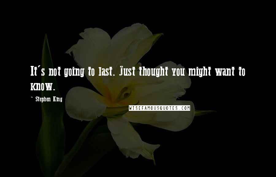 Stephen King Quotes: It's not going to last. Just thought you might want to know.