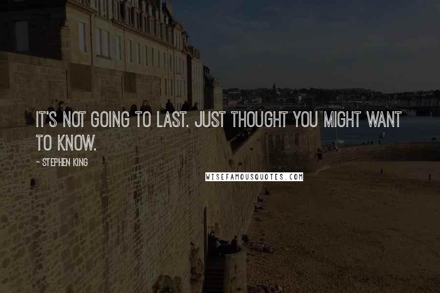 Stephen King Quotes: It's not going to last. Just thought you might want to know.