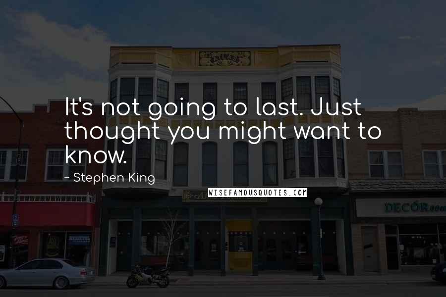 Stephen King Quotes: It's not going to last. Just thought you might want to know.