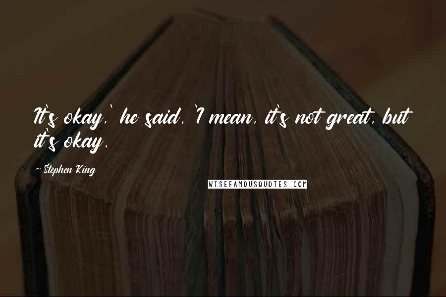 Stephen King Quotes: It's okay,' he said. 'I mean, it's not great, but it's okay.