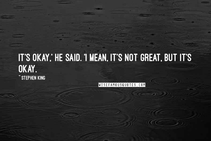 Stephen King Quotes: It's okay,' he said. 'I mean, it's not great, but it's okay.