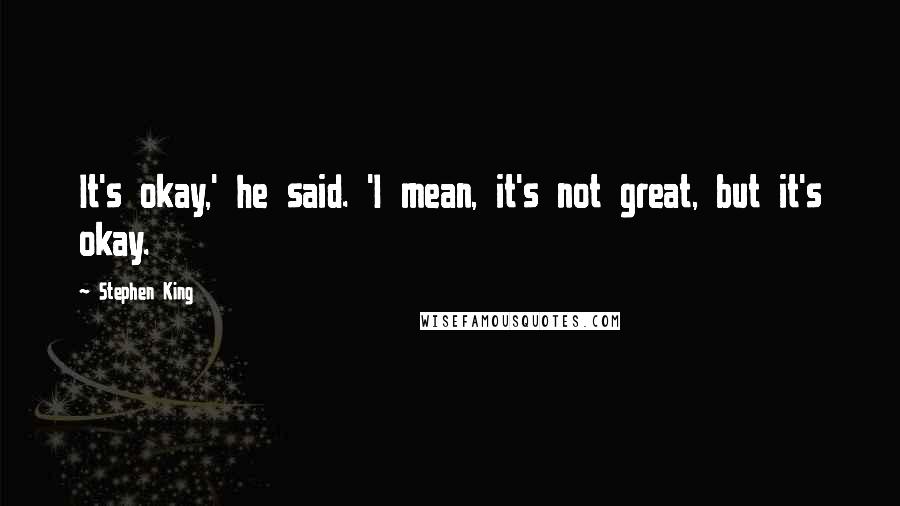 Stephen King Quotes: It's okay,' he said. 'I mean, it's not great, but it's okay.