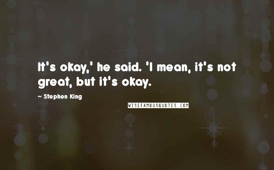 Stephen King Quotes: It's okay,' he said. 'I mean, it's not great, but it's okay.