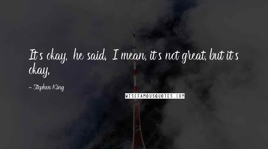 Stephen King Quotes: It's okay,' he said. 'I mean, it's not great, but it's okay.