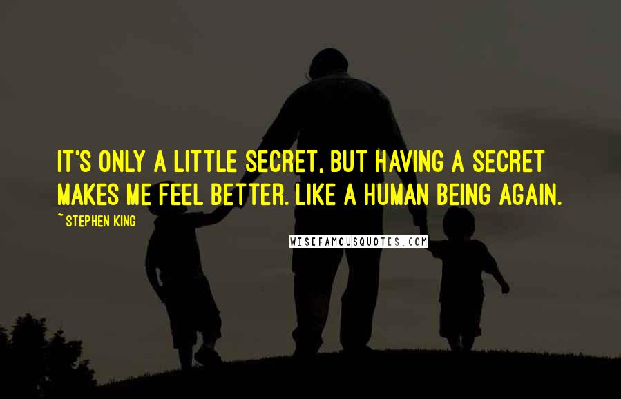 Stephen King Quotes: It's only a little secret, but having a secret makes me feel better. Like a human being again.