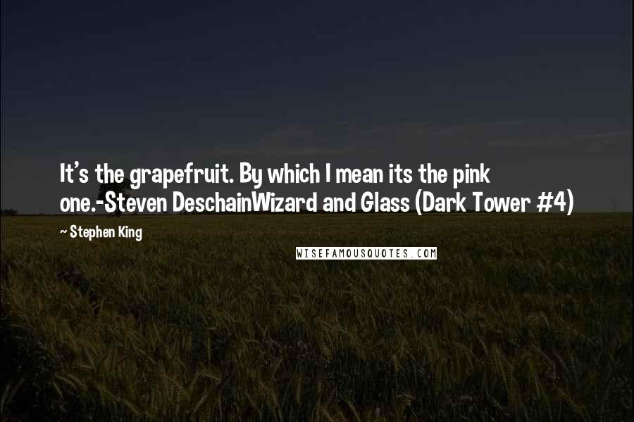 Stephen King Quotes: It's the grapefruit. By which I mean its the pink one.-Steven DeschainWizard and Glass (Dark Tower #4)