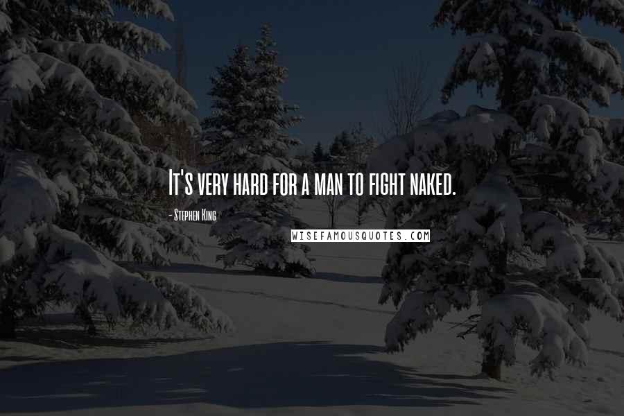 Stephen King Quotes: It's very hard for a man to fight naked.