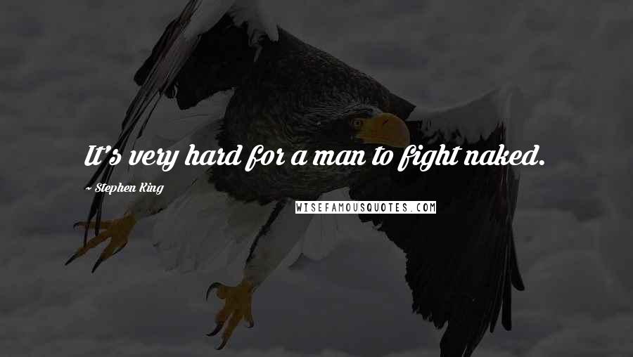 Stephen King Quotes: It's very hard for a man to fight naked.