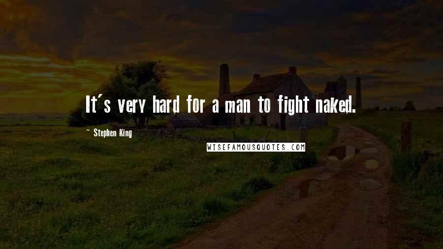 Stephen King Quotes: It's very hard for a man to fight naked.
