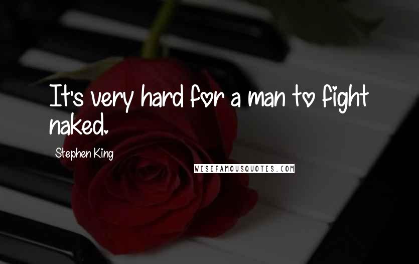 Stephen King Quotes: It's very hard for a man to fight naked.