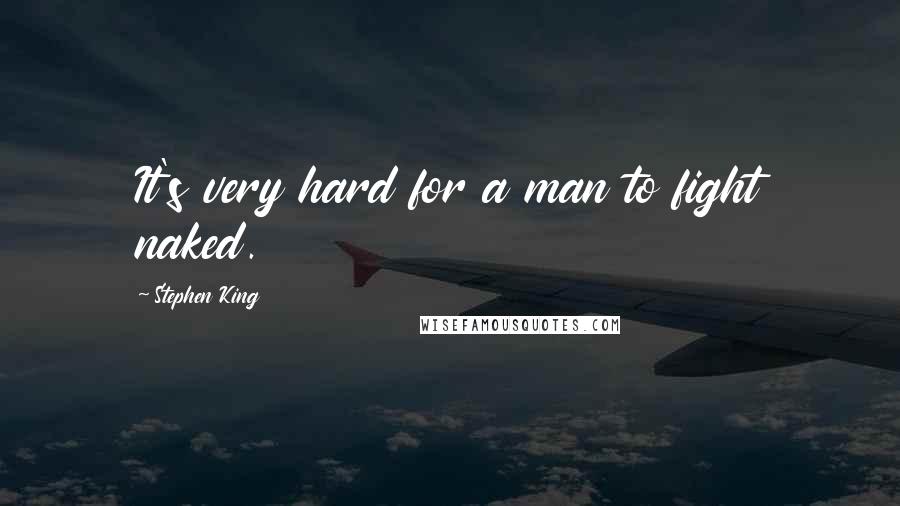 Stephen King Quotes: It's very hard for a man to fight naked.