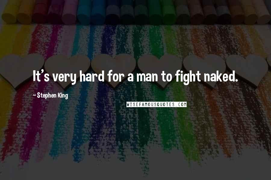 Stephen King Quotes: It's very hard for a man to fight naked.
