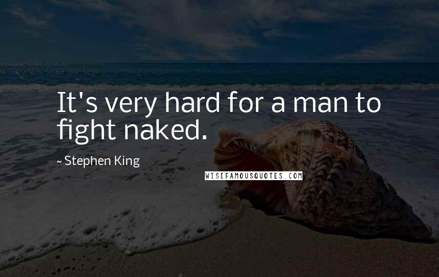 Stephen King Quotes: It's very hard for a man to fight naked.