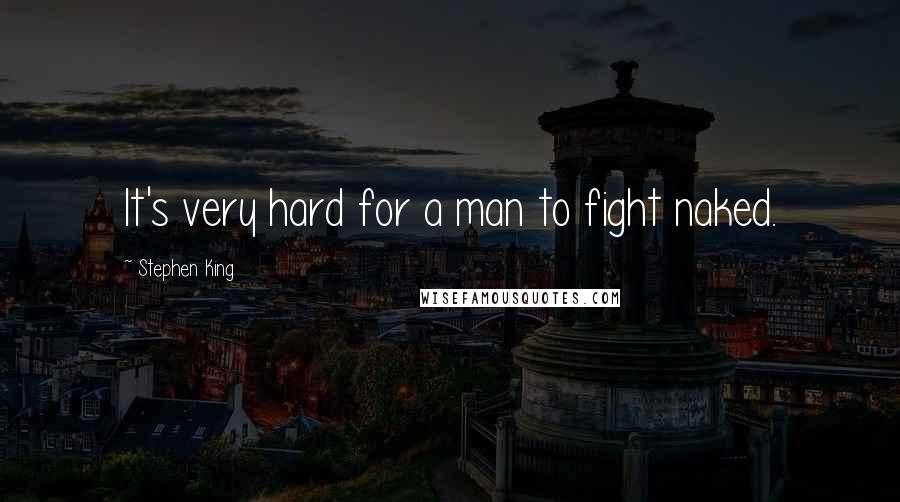 Stephen King Quotes: It's very hard for a man to fight naked.