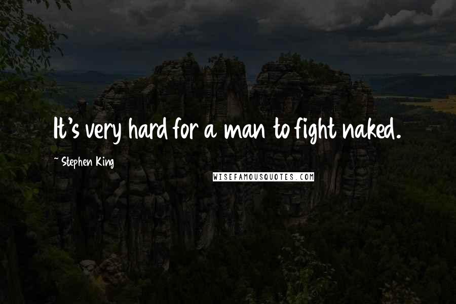 Stephen King Quotes: It's very hard for a man to fight naked.