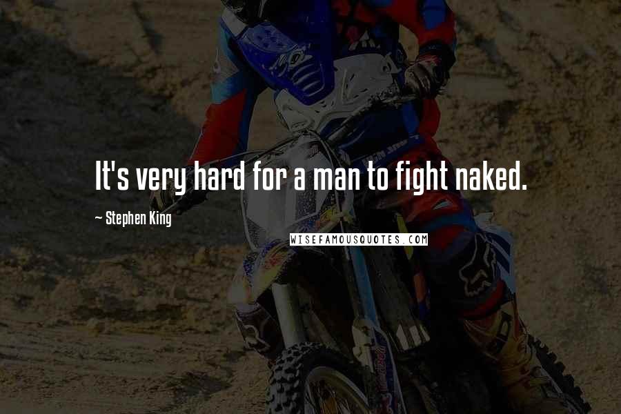 Stephen King Quotes: It's very hard for a man to fight naked.