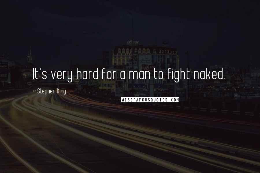 Stephen King Quotes: It's very hard for a man to fight naked.