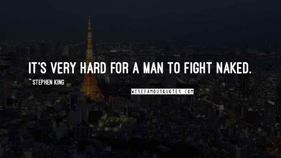 Stephen King Quotes: It's very hard for a man to fight naked.
