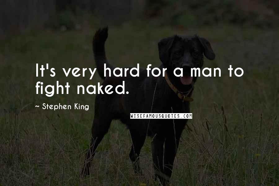 Stephen King Quotes: It's very hard for a man to fight naked.