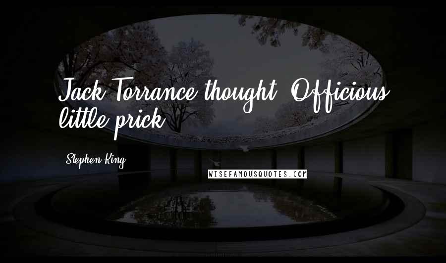 Stephen King Quotes: Jack Torrance thought: Officious little prick.