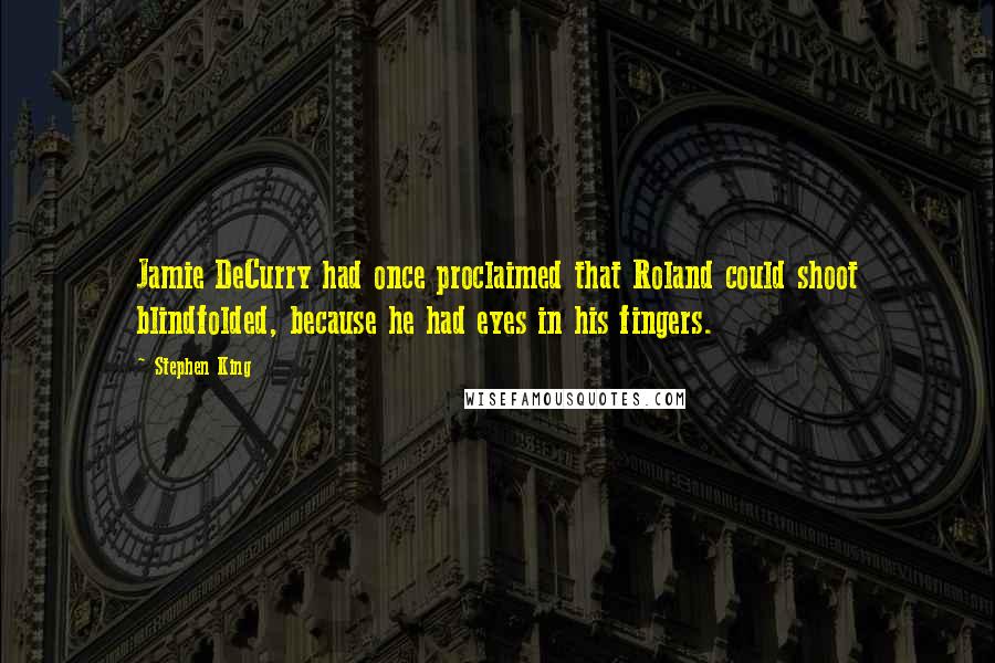 Stephen King Quotes: Jamie DeCurry had once proclaimed that Roland could shoot blindfolded, because he had eyes in his fingers.