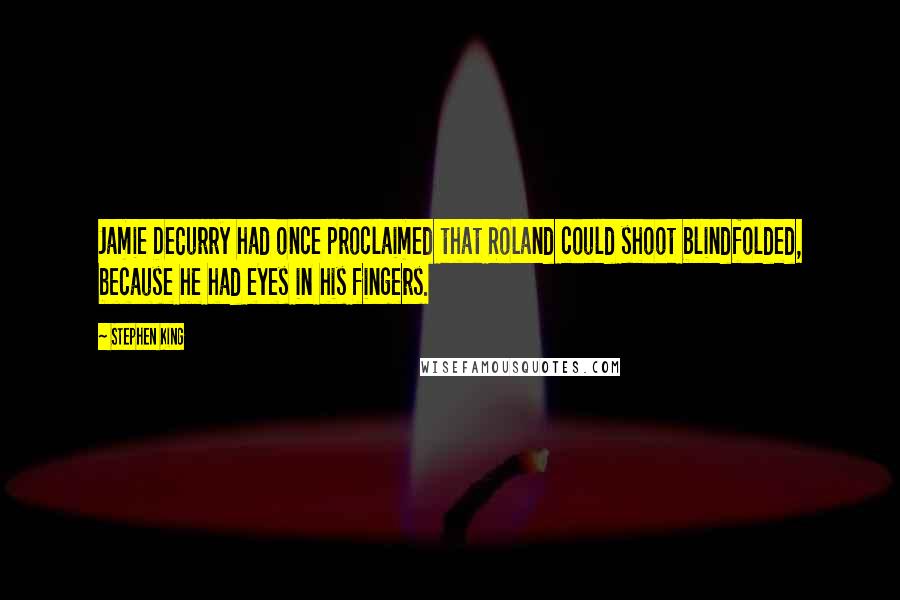 Stephen King Quotes: Jamie DeCurry had once proclaimed that Roland could shoot blindfolded, because he had eyes in his fingers.