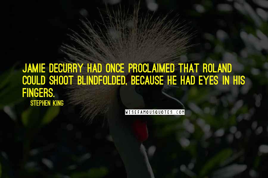 Stephen King Quotes: Jamie DeCurry had once proclaimed that Roland could shoot blindfolded, because he had eyes in his fingers.