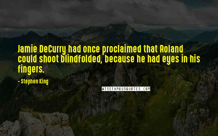 Stephen King Quotes: Jamie DeCurry had once proclaimed that Roland could shoot blindfolded, because he had eyes in his fingers.