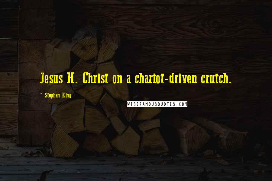 Stephen King Quotes: Jesus H. Christ on a chariot-driven crutch.