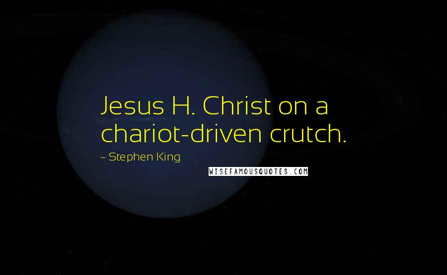 Stephen King Quotes: Jesus H. Christ on a chariot-driven crutch.