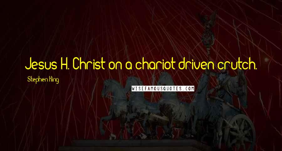 Stephen King Quotes: Jesus H. Christ on a chariot-driven crutch.