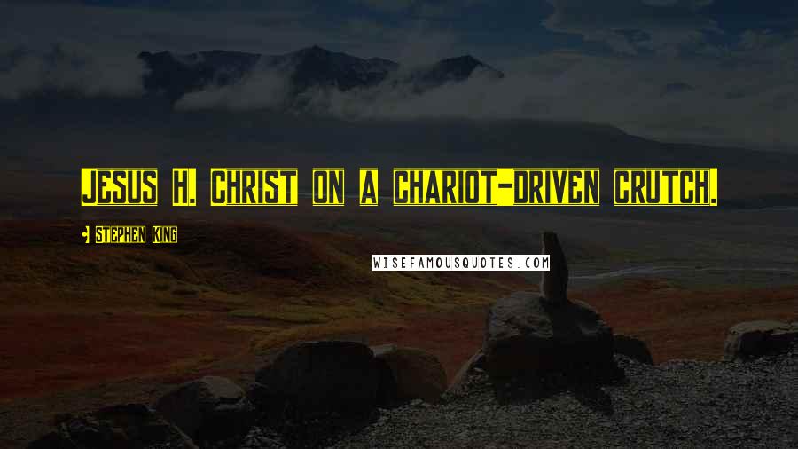 Stephen King Quotes: Jesus H. Christ on a chariot-driven crutch.