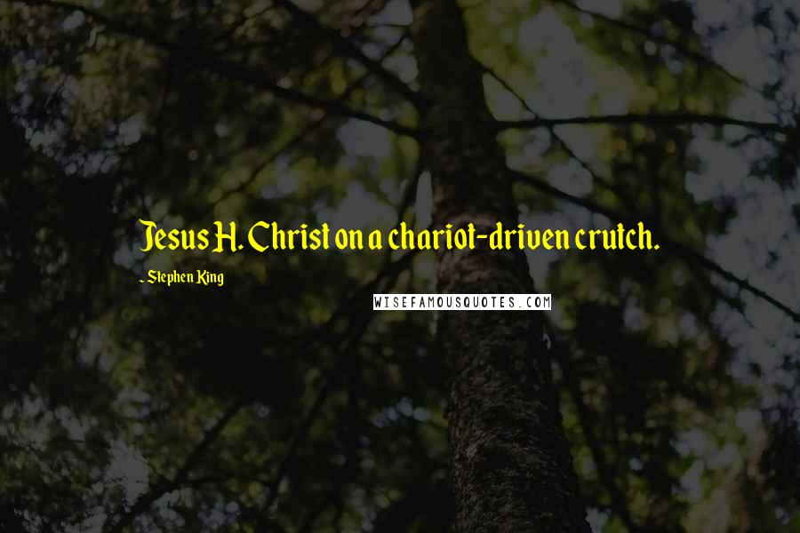 Stephen King Quotes: Jesus H. Christ on a chariot-driven crutch.
